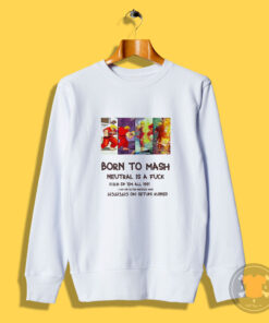 Born To Mash Neutral Is A Fuck Sweatshirt