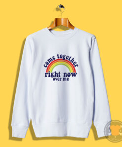 Come Together Right Now Over Me Sweatshirt