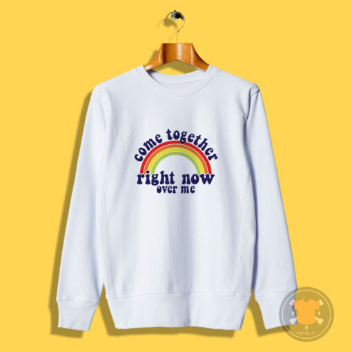 Come Together Right Now Over Me Sweatshirt