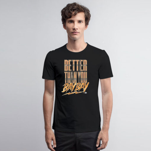 Better Than You Bay Bay T Shirt