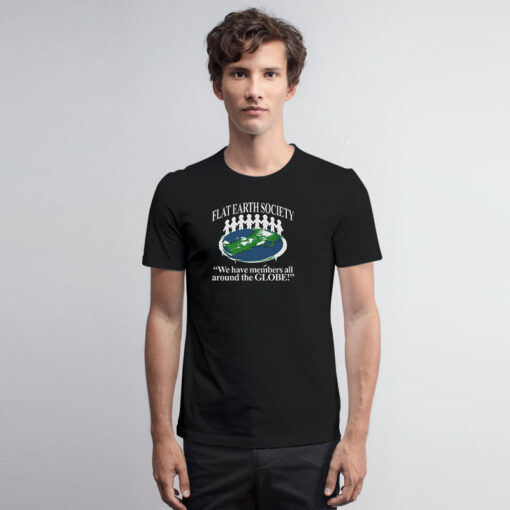Flat Earth Society We Have Members All Around The Globe T Shirt
