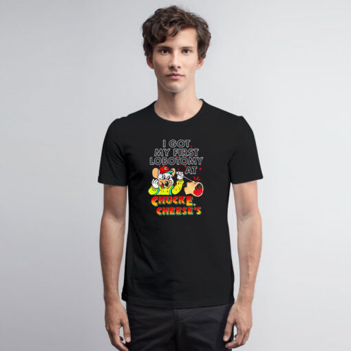 I Got My First Lobotomy At Chuck E Cheese’s T Shirt