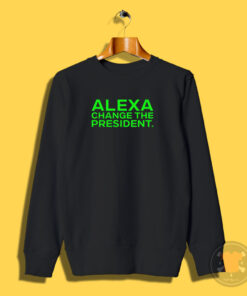 Alexa Change The President Sweatshirt