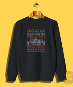 All I Want for Christmas is A New President Sweatshirt