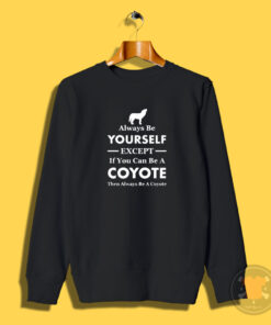 Always Be Yourself Except If You Can Be A Coyote Sweatshirt