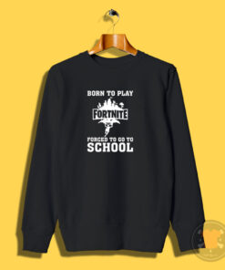 Born To Play Fortnite Forced To Go To School Sweatshirt