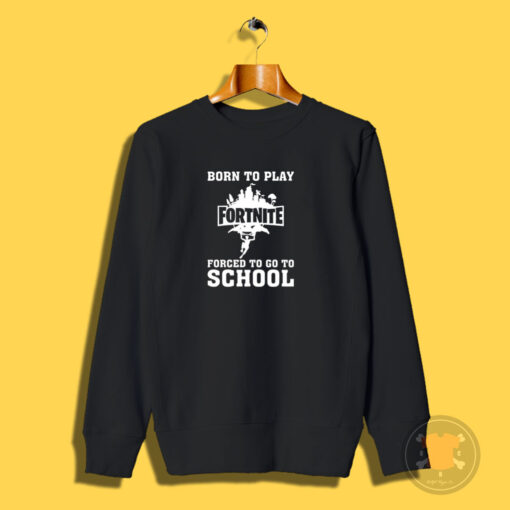 Born To Play Fortnite Forced To Go To School Sweatshirt