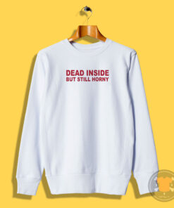 Dead Inside But Still Horny Sweatshirt