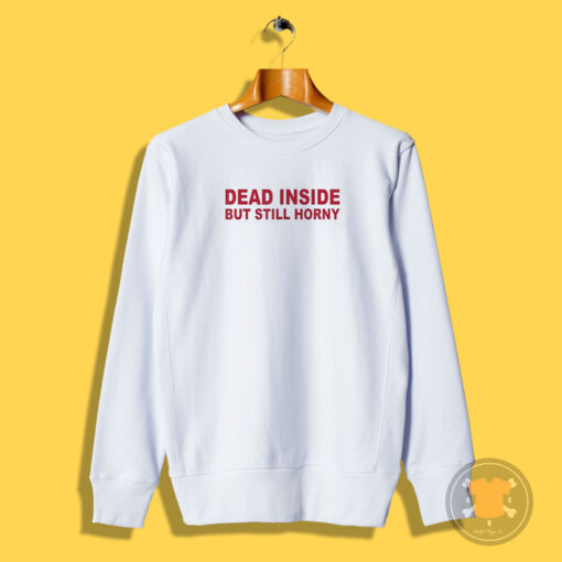 Dead Inside But Still Horny Sweatshirt