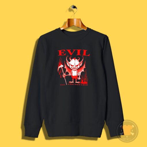 Evil Til The Day I Die Sweatshirt