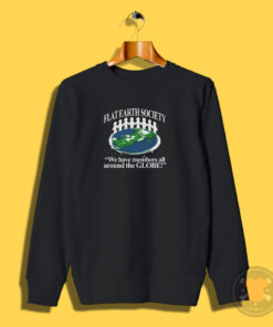 Flat Earth Society We Have Members All Around The Globe Sweatshirt