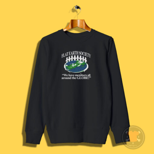 Flat Earth Society We Have Members All Around The Globe Sweatshirt