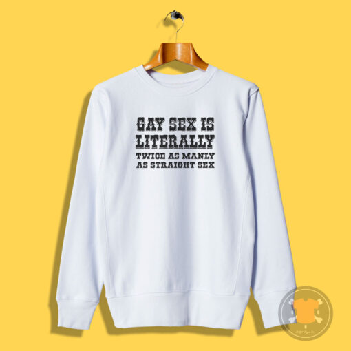 Gay Sex Is Literally Twice As Manly As Straight Sex Sweatshirt