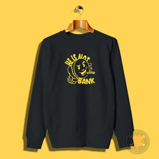 Good People He Is Not Your Bank Sweatshirt