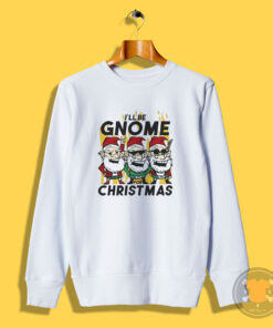 Happy Merry Christmas I’ll Be Gnome For Christmas Sweatshirt