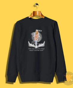 I Bet Your Guardian Angel Doesn’t Look Like Mine Sweatshirt