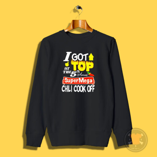 I Got Top At The 5th Annual Super Mega Chili Cook Off Sweatshirt