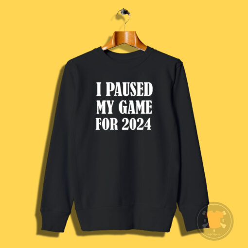 I Paused My Game For 2024 Sweatshirt