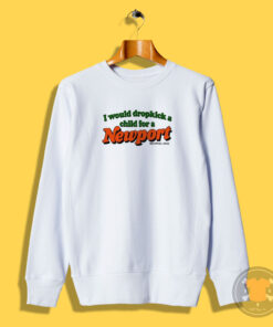 I Would Dropkick A Child For A Newport Sweatshirt