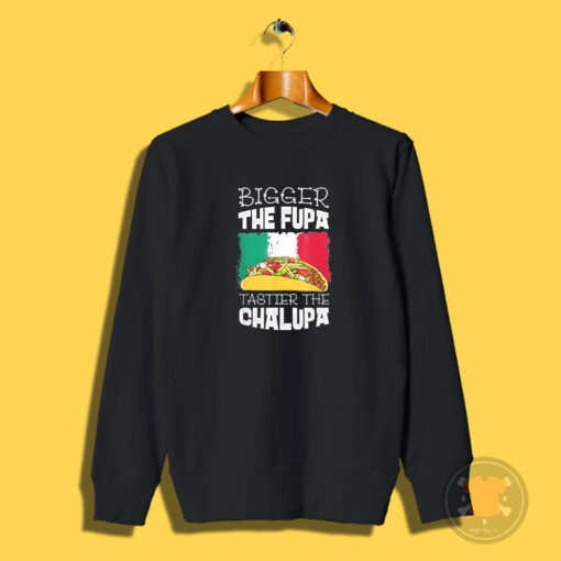 Mexico Bigger The Fupa Chalupa Sweatshirt