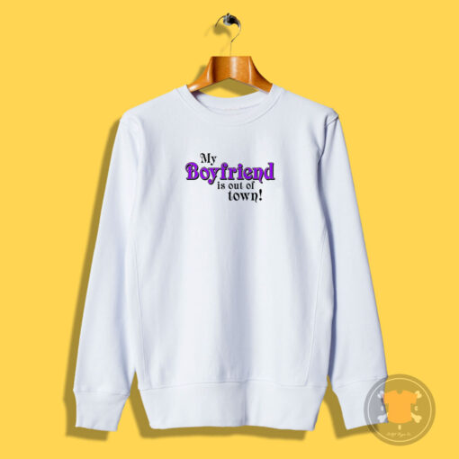 My Boyfriend Is Out Of Town Sweatshirt