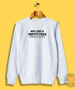 Not Just A Pretty Face Fantastic Tits Too Sweatshirt