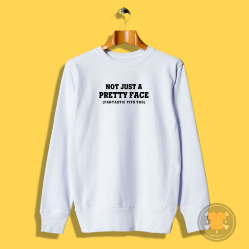 Not Just A Pretty Face Fantastic Tits Too Sweatshirt