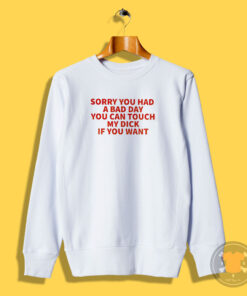 Sorry You Had A Bad Day You Can Touch My Dick If It Makes It Better Sweatshirt