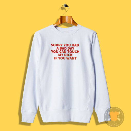 Sorry You Had A Bad Day You Can Touch My Dick If It Makes It Better Sweatshirt