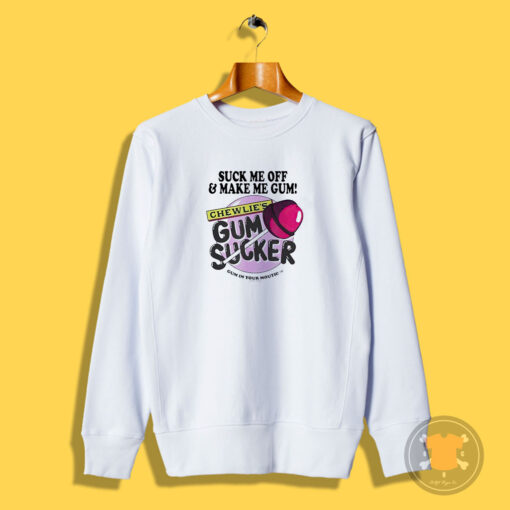 Suck Me Off And Make Me Gum Chewlie's Gum Sucker Sweatshirt