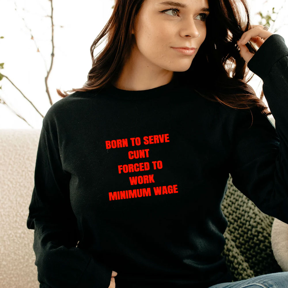 Born To Serve Cunt Force To Work Long Sleeve