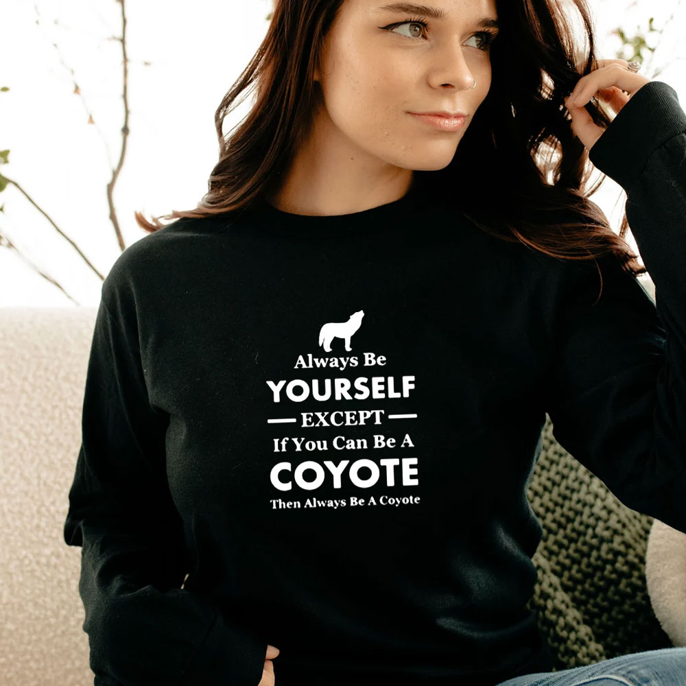 Always Be Yourself Except If You Can Be A Coyote Long Sleeve