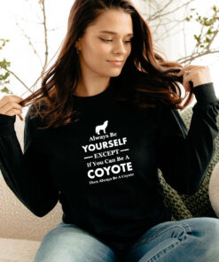 Always Be Yourself Except If You Can Be A Coyote Long Sleeve