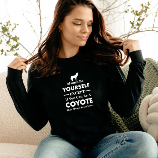 Always Be Yourself Except If You Can Be A Coyote Long Sleeve