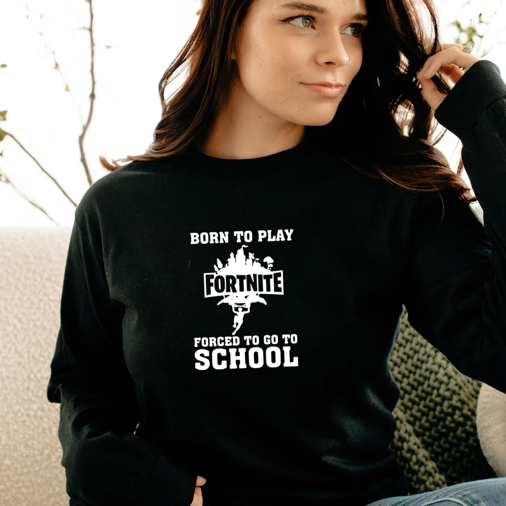 Born To Play Fortnite Forced To Go To School Long Sleeve