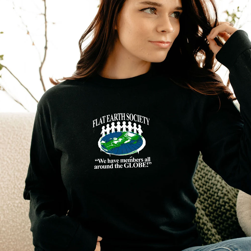 Flat Earth Society We Have Members All Around The Globe Long Sleeve