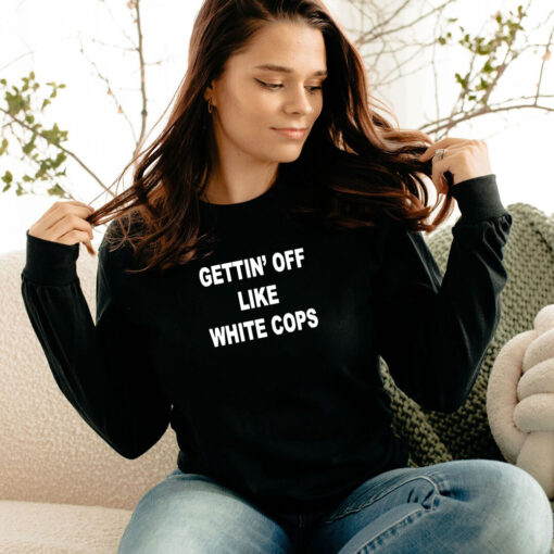 Gettin’ Off Like White Cops Long Sleeve