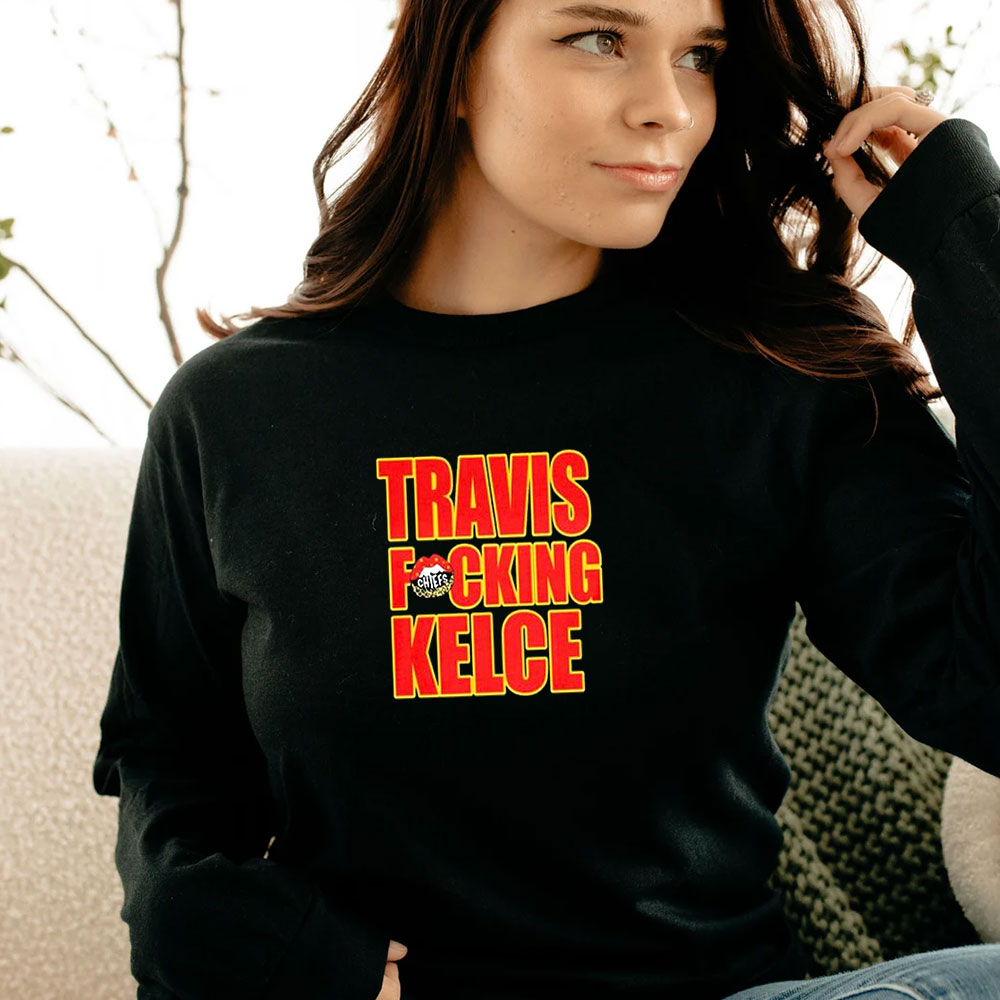 Kansas City Chiefs Travis Fucking Kelce Long Sleeve