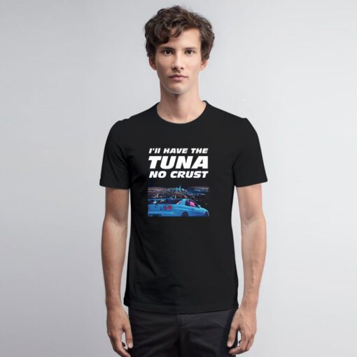 Ill Have The Tuna No Crust The Fast and Furious T Shirt